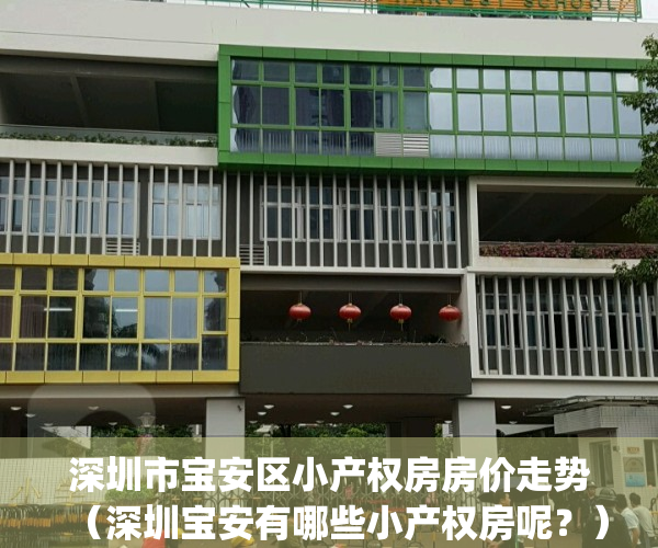 深圳市宝安区小产权房房价走势（深圳宝安有哪些小产权房呢？）(深圳宝安小产权房安全吗)