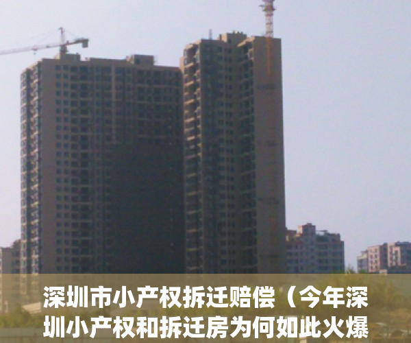 深圳市小产权拆迁赔偿（今年深圳小产权和拆迁房为何如此火爆？）(深圳小产权房拆迁最新政策)