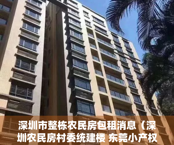 深圳市整栋农民房包租消息（深圳农民房村委统建楼 东莞小产权房最新价格行情报告）
