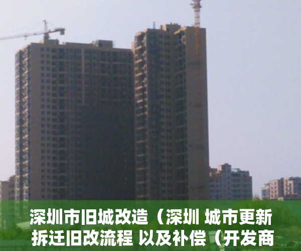 深圳市旧城改造（深圳 城市更新 拆迁旧改流程 以及补偿（开发商认可资料）建议收藏！）