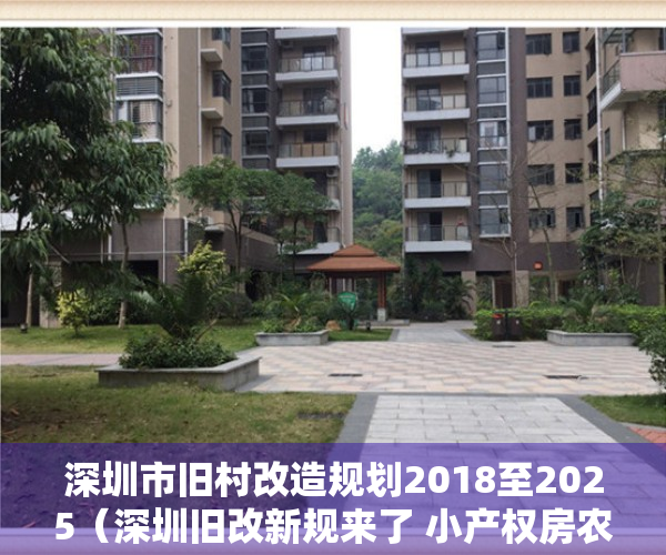 深圳市旧村改造规划2018至2025（深圳旧改新规来了 小产权房农民房城中村住宅参照商品房！）