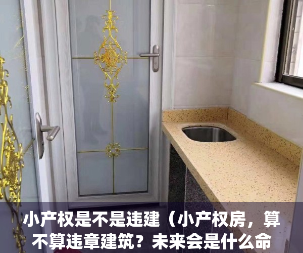 小产权是不是违建（小产权房，算不算违章建筑？未来会是什么命运？）(小产权房违法建筑)