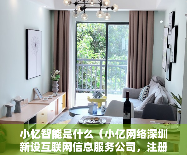 小忆智能是什么（小亿网络深圳新设互联网信息服务公司，注册资本100万元）