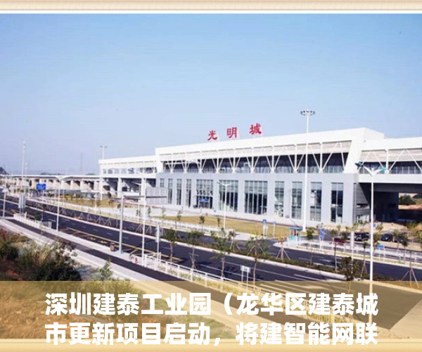 深圳建泰工业园（龙华区建泰城市更新项目启动，将建智能网联汽车产业园）