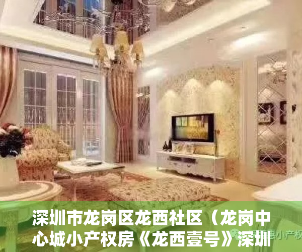 深圳市龙岗区龙西社区（龙岗中心城小产权房《龙西壹号》深圳原始户型小产权 公园为邻 带停车场 总价898万起，龙西小学兰著百年名校宝能实验学校五联小学）