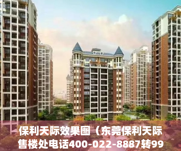 保利天际效果图（东莞保利天际售楼处电话400-022-8887转9999 售楼中心_24小时电话）