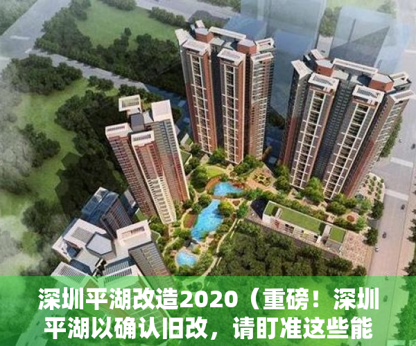 深圳平湖改造2020（重磅！深圳平湖以确认旧改，请盯准这些能实现杠杆的小产权房）