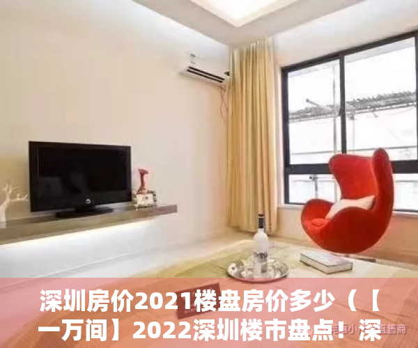 深圳房价2021楼盘房价多少（【一万间】2022深圳楼市盘点！深圳不关心房价，只想“先行先试”房地产改革）