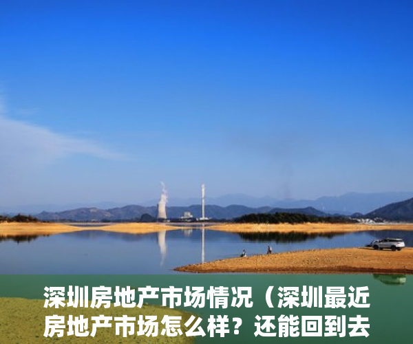 深圳房地产市场情况（深圳最近房地产市场怎么样？还能回到去年的火爆吗？）