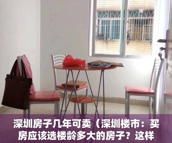 深圳房子几年可卖（深圳楼市：买房应该选楼龄多大的房子？这样买房才最正确）