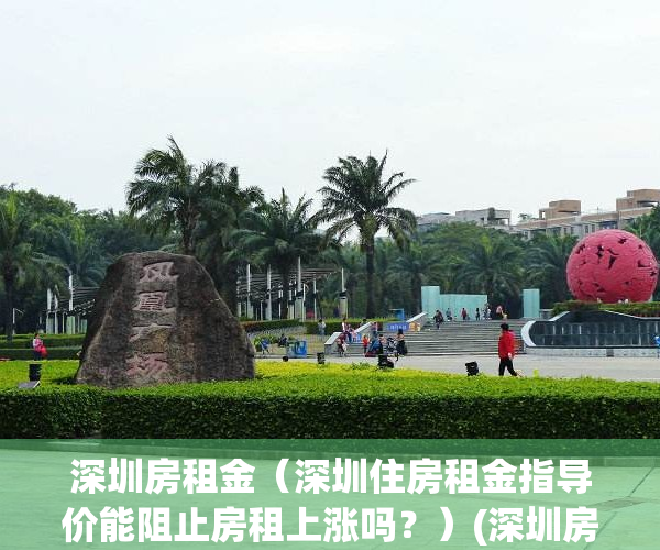 深圳房租金（深圳住房租金指导价能阻止房租上涨吗？）(深圳房租指导价表2019)