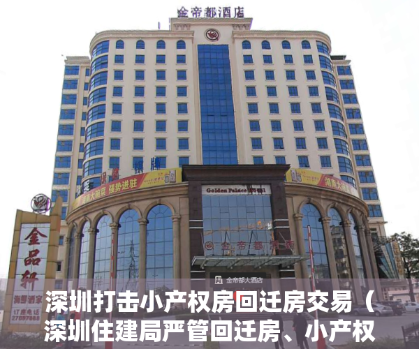 深圳打击小产权房回迁房交易（深圳住建局严管回迁房、小产权房交易 斩断炒作链条）