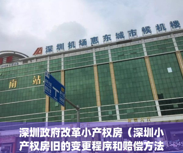 深圳政府改革小产权房（深圳小产权房旧的变更程序和赔偿方法）(深圳市政府对小产权房怎么处理?)