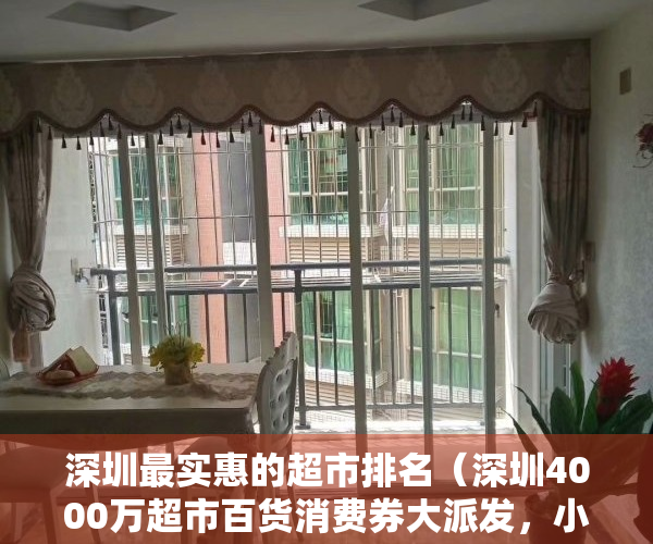 深圳最实惠的超市排名（深圳4000万超市百货消费券大派发，小伙伴们速抢！）