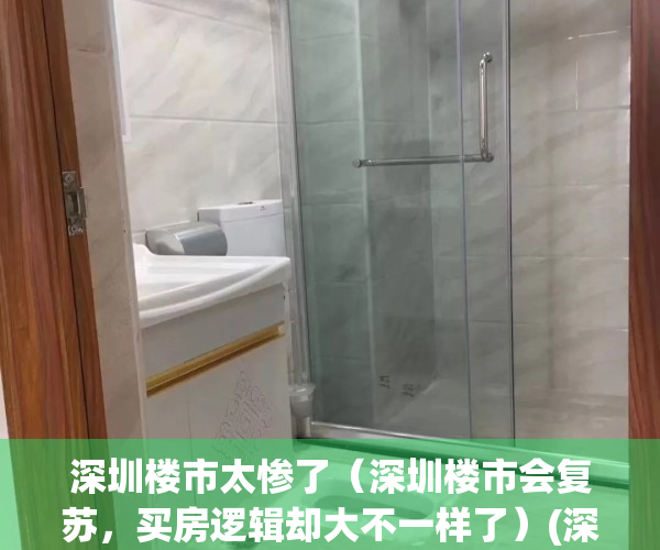 深圳楼市太惨了（深圳楼市会复苏，买房逻辑却大不一样了）(深圳楼市惨淡)