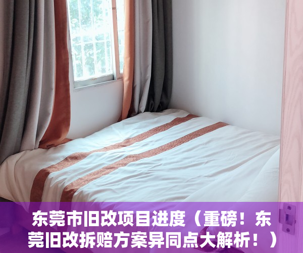 东莞市旧改项目进度（重磅！东莞旧改拆赔方案异同点大解析！）