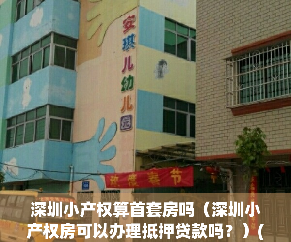 深圳小产权算首套房吗（深圳小产权房可以办理抵押贷款吗？）(深圳买小产权房)