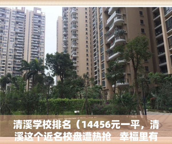 清溪学校排名（14456元一平，清溪这个近名校盘遭热抢   幸福里有好房）