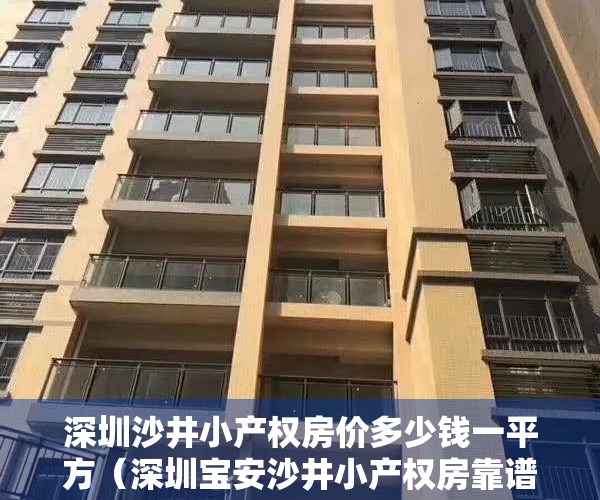 深圳沙井小产权房价多少钱一平方（深圳宝安沙井小产权房靠谱吗？值得购买吗？）