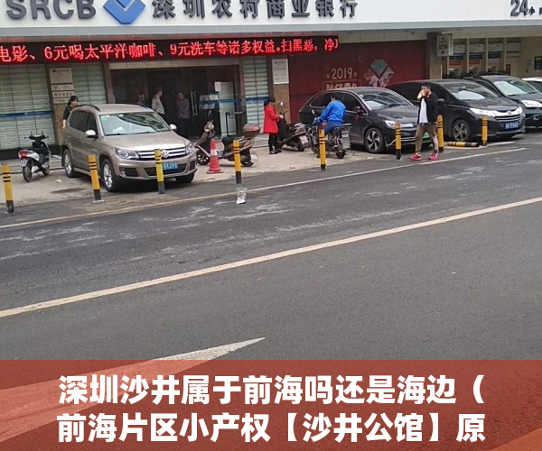深圳沙井属于前海吗还是海边（前海片区小产权【沙井公馆】原始户型 首付三成 分期八年）