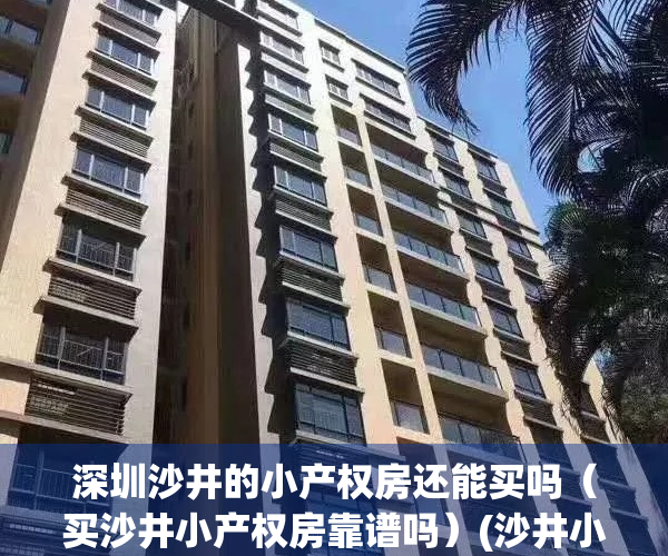 深圳沙井的小产权房还能买吗（买沙井小产权房靠谱吗）(沙井小产权房新楼盘有哪些)