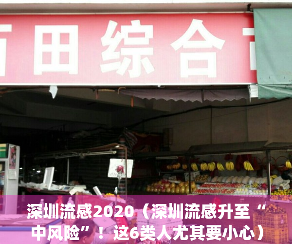 深圳流感2020（深圳流感升至“中风险”！这6类人尤其要小心）(深圳连续流感预警)