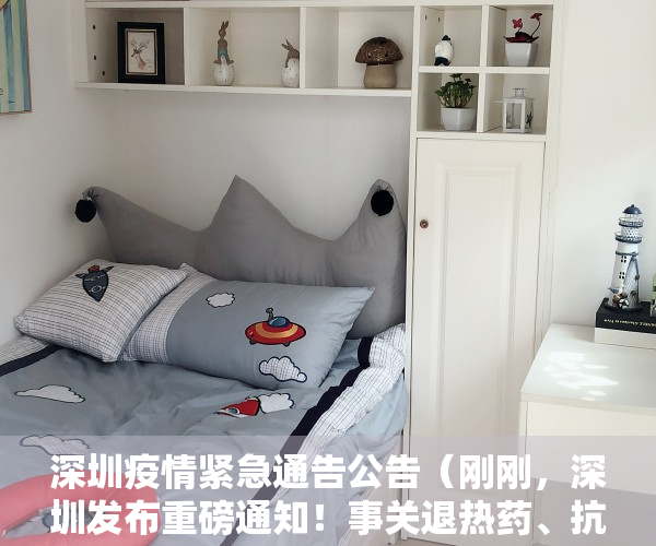 深圳疫情紧急通告公告（刚刚，深圳发布重磅通知！事关退热药、抗原检测试剂）