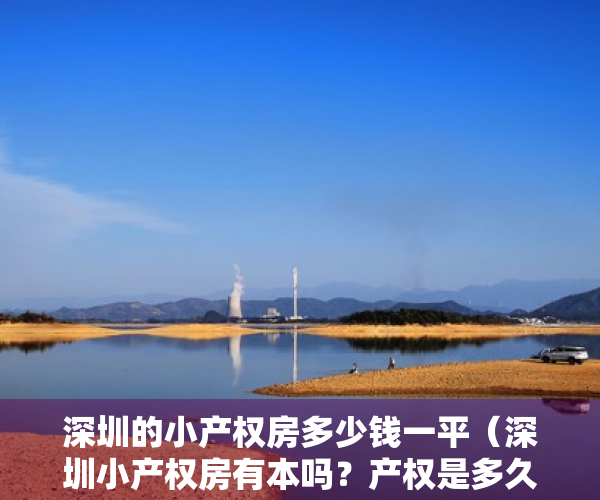 深圳的小产权房多少钱一平（深圳小产权房有本吗？产权是多久？多少钱一平？还可以过户吗？）
