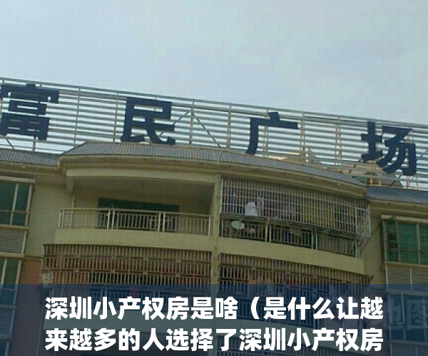 深圳小产权房是啥（是什么让越来越多的人选择了深圳小产权房）(深圳小产权房值得买吗?)