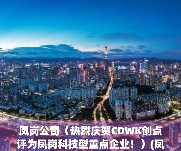 凤岗公司（热烈庆贺CDWK创点评为凤岗科技型重点企业！）(凤岗官网app)