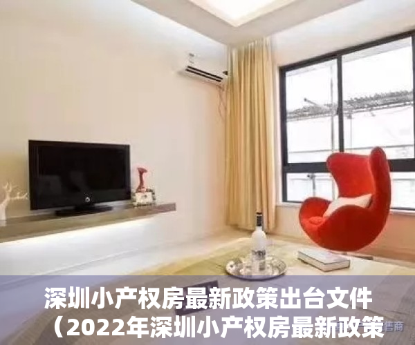 深圳小产权房最新政策出台文件（2022年深圳小产权房最新政策是什么？深圳买房需注意哪些事项？）