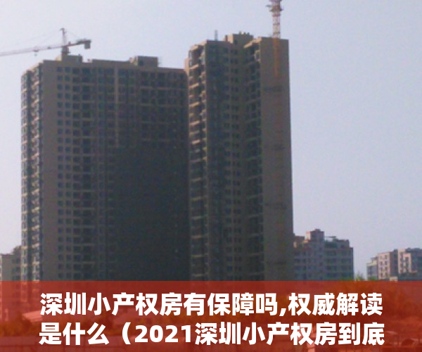 深圳小产权房有保障吗,权威解读是什么（2021深圳小产权房到底安不安全？都有哪些证件？能不能入手？）