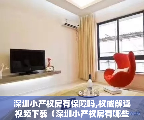 深圳小产权房有保障吗,权威解读视频下载（深圳小产权房有哪些证件？安不安全）