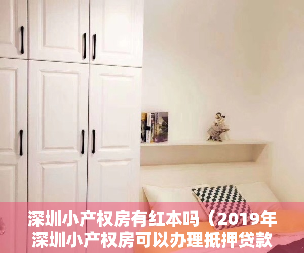 深圳小产权房有红本吗（2019年深圳小产权房可以办理抵押贷款吗？红本和绿本的区别！）