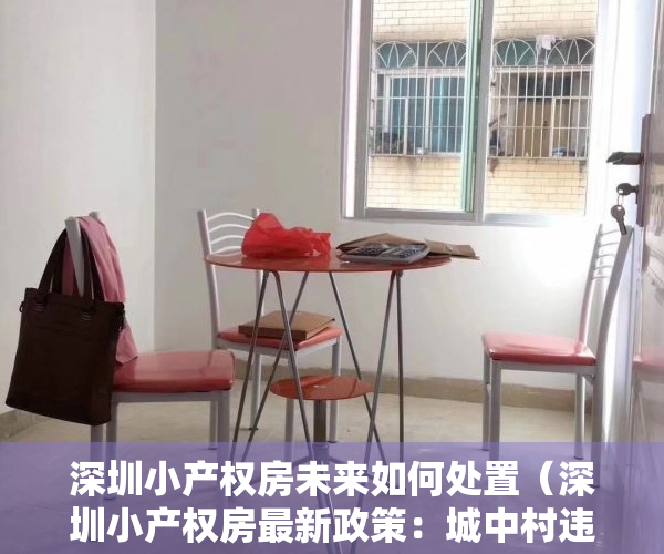 深圳小产权房未来如何处置（深圳小产权房最新政策：城中村违法建筑用来做保障房）