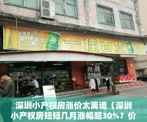深圳小产权房涨价太离谱（深圳小产权房短短几月涨幅超30%？价格暴涨背后的真相！）