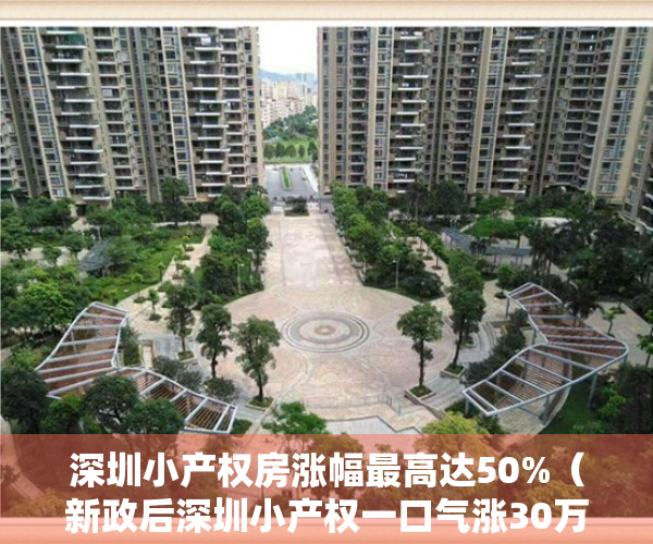 深圳小产权房涨幅最高达50%（新政后深圳小产权一口气涨30万）