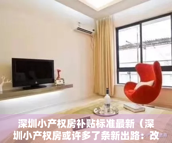 深圳小产权房补贴标准最新（深圳小产权房或许多了条新出路：改造成人才住房（附律师解读））