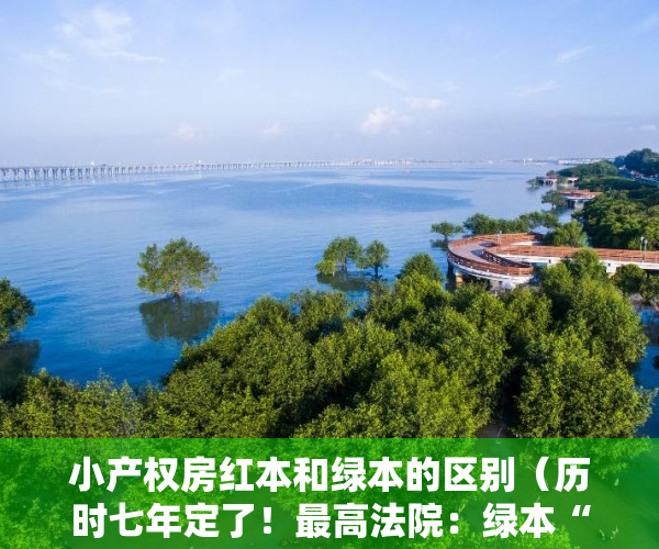 小产权房红本和绿本的区别（历时七年定了！最高法院：绿本“小产权房”买卖合同有效）