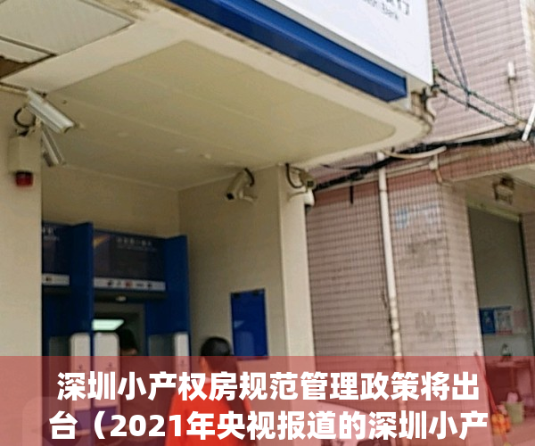 深圳小产权房规范管理政策将出台（2021年央视报道的深圳小产权房）(2020年深圳小产权房的最新政策)