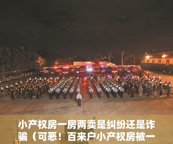 小产权房一房两卖是纠纷还是诈骗（可恶！百来户小产权房被一房多卖，小产权房存在哪些法律风险？）