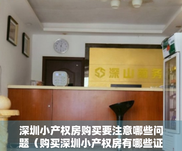 深圳小产权房购买要注意哪些问题（购买深圳小产权房有哪些证件，合同手续，利弊（建议收藏））