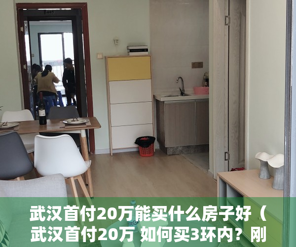 武汉首付20万能买什么房子好（武汉首付20万 如何买3环内？刚需看完，拍手称绝！）