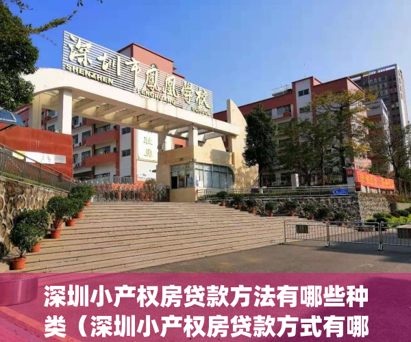 深圳小产权房贷款方法有哪些种类（深圳小产权房贷款方式有哪些？）(深圳小产权房哪个银行可以贷款吗)