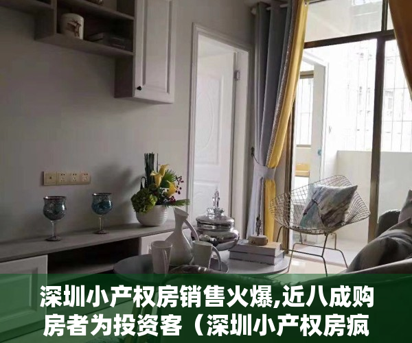 深圳小产权房销售火爆,近八成购房者为投资客（深圳小产权房疯涨背后，是真香还是真坑？）