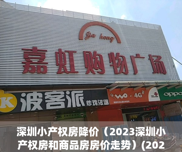 深圳小产权房降价（2023深圳小产权房和商品房房价走势）(2021深圳小产权房涨价)