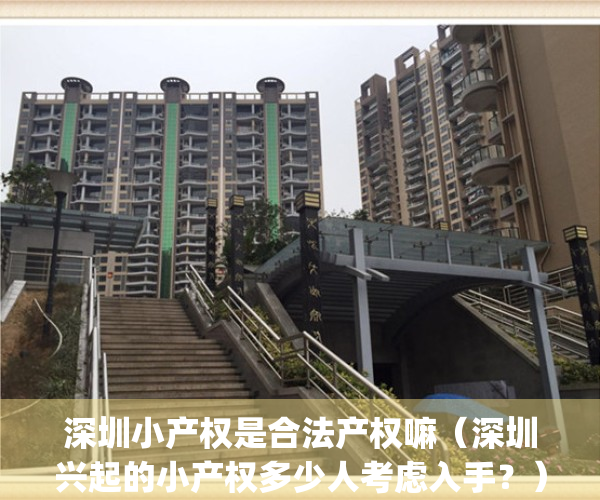 深圳小产权是合法产权嘛（深圳兴起的小产权多少人考虑入手？）(深圳小产权合法吗)