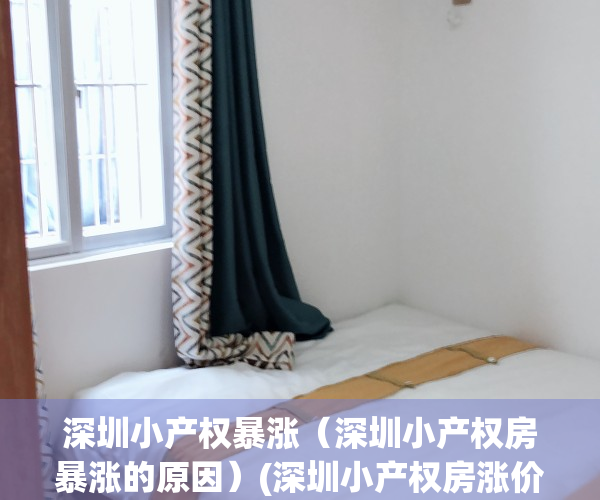 深圳小产权暴涨（深圳小产权房暴涨的原因）(深圳小产权房涨价太离谱)