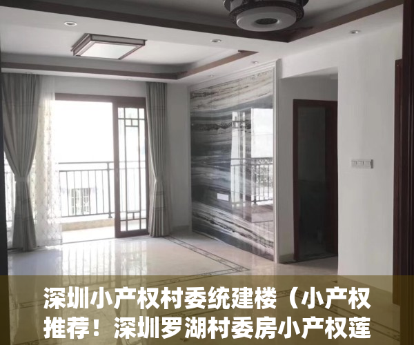 深圳小产权村委统建楼（小产权推荐！深圳罗湖村委房小产权莲塘【梧桐名苑】村委盖章，梧桐山风景区！布心、大望、梧桐山、翠湖翠新东民乐群太白翠鹏金岭金湖金鹏）