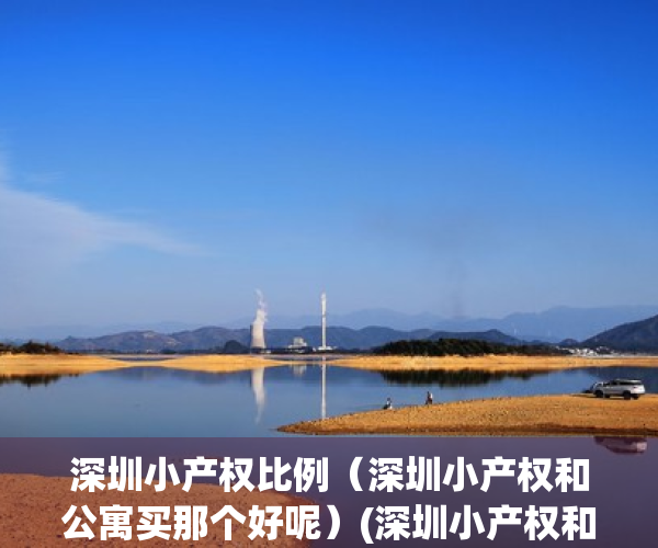 深圳小产权比例（深圳小产权和公寓买那个好呢）(深圳小产权和公寓哪个好)